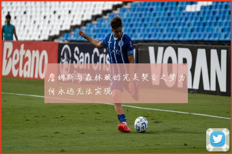 詹姆斯与森林狼的完美契合之梦为何永远无法实现