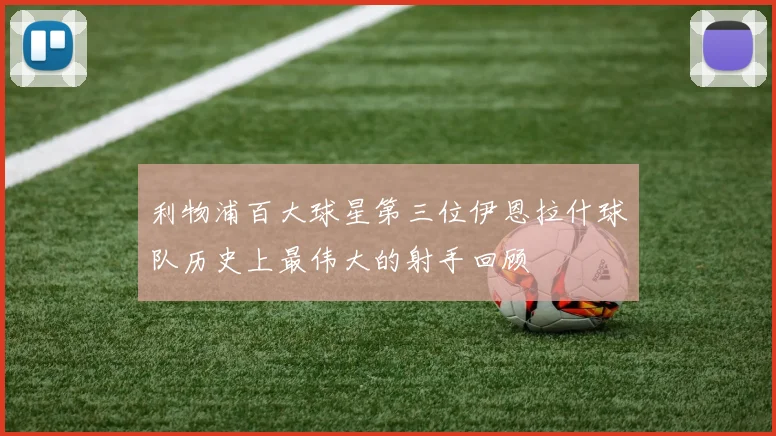 利物浦百大球星第三位伊恩拉什球队历史上最伟大的射手回顾