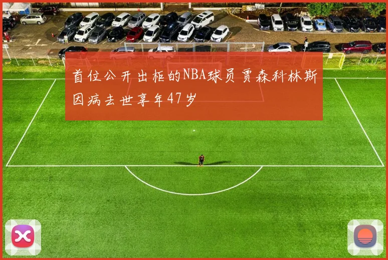 首位公开出柜的NBA球员贾森科林斯因病去世享年47岁