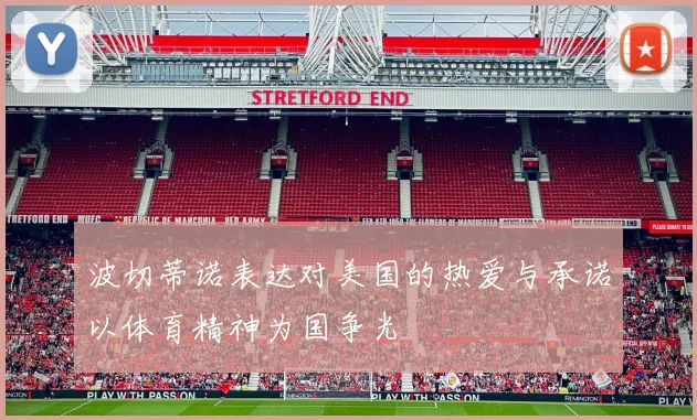 波切蒂诺表达对美国的热爱与承诺以体育精神为国争光