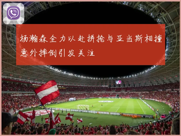 杨瀚森全力以赴拼抢与亚当斯相撞意外摔倒引发关注