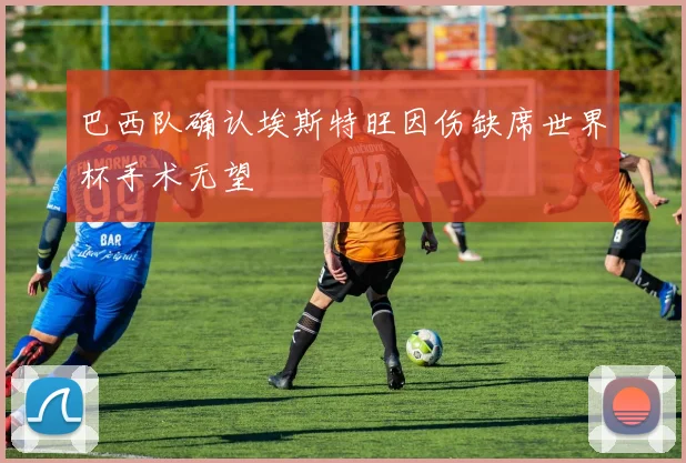 巴西队确认埃斯特旺因伤缺席世界杯手术无望