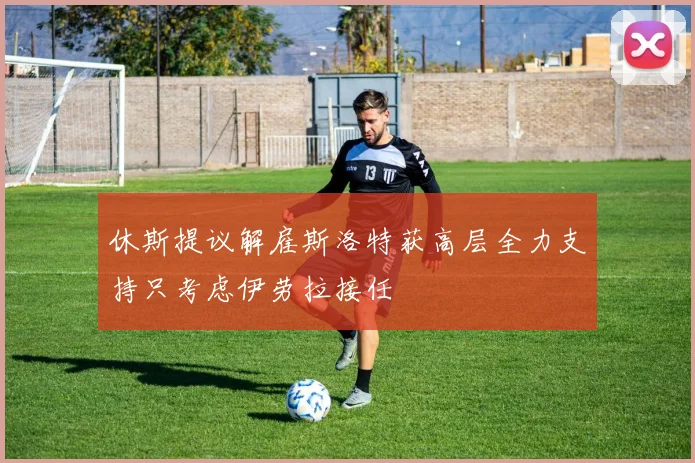 休斯提议解雇斯洛特获高层全力支持只考虑伊劳拉接任
