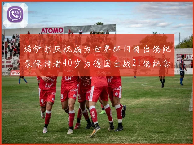 诺伊尔庆祝成为世界杯门将出场纪录保持者40岁为德国出战21场纪念照曝光