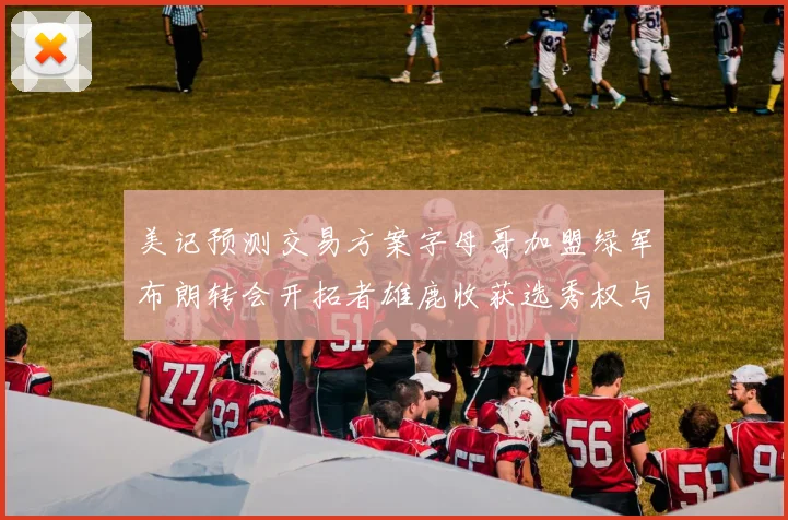 美记预测交易方案字母哥加盟绿军布朗转会开拓者雄鹿收获选秀权与年轻球员